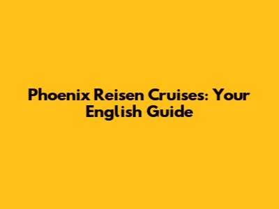 Phoenix Reisen Cruises: Your English Guide