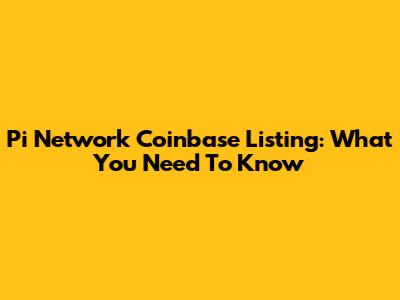 Pi Network Coinbase Listing: What You Need To Know