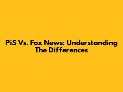 PiS Vs. Fox News: Understanding The Differences