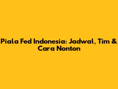 Piala Fed Indonesia: Jadwal, Tim & Cara Nonton