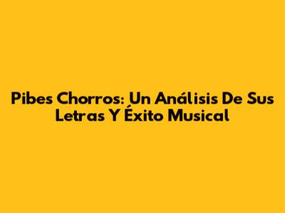 Pibes Chorros: Un Análisis De Sus Letras Y Éxito Musical