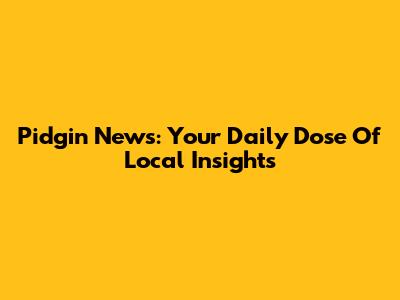 Pidgin News: Your Daily Dose Of Local Insights
