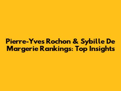 Pierre-Yves Rochon & Sybille De Margerie Rankings: Top Insights