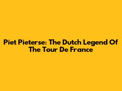 Piet Pieterse: The Dutch Legend Of The Tour De France