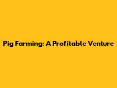 Pig Farming: A Profitable Venture