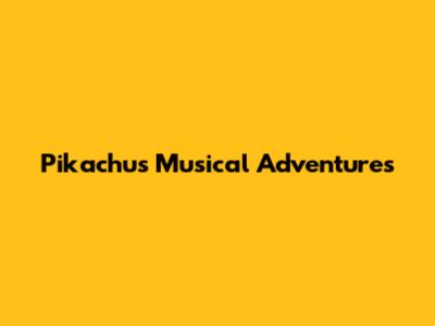 Pikachu's Musical Adventures