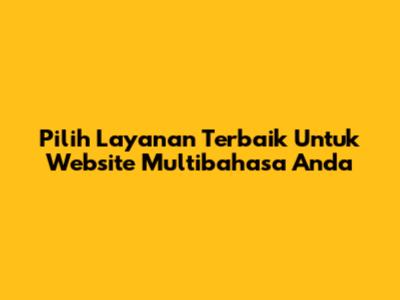 Pilih Layanan Terbaik Untuk Website Multibahasa Anda
