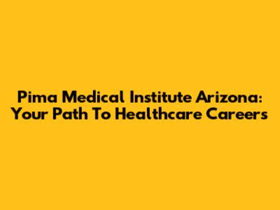 Pima Medical Institute Arizona: Your Path To Healthcare Careers