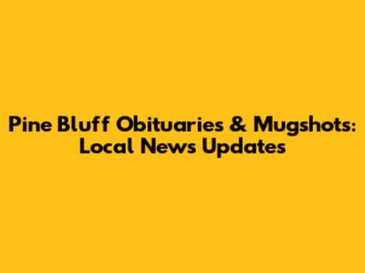 Pine Bluff Obituaries & Mugshots: Local News Updates