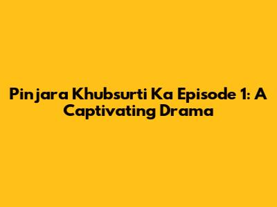 Pinjara Khubsurti Ka Episode 1: A Captivating Drama