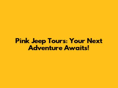 Pink Jeep Tours: Your Next Adventure Awaits!