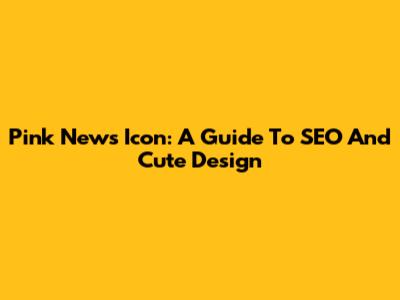 Pink News Icon: A Guide To SEO And Cute Design