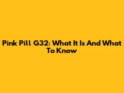 Pink Pill G32: What It Is And What To Know
