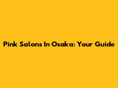 Pink Salons In Osaka: Your Guide