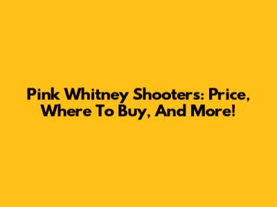 Pink Whitney Shooters: Price, Where To Buy, And More!