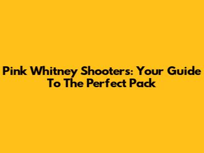 Pink Whitney Shooters: Your Guide To The Perfect Pack