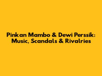 Pinkan Mambo & Dewi Perssik: Music, Scandals & Rivalries