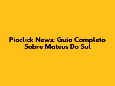 Pioclick News: Guia Completo Sobre Mateus Do Sul