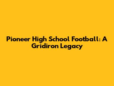 Pioneer High School Football: A Gridiron Legacy