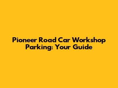 Pioneer Road Car Workshop Parking: Your Guide