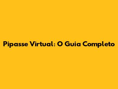 Pipasse Virtual: O Guia Completo