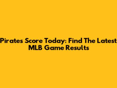 Pirates Score Today: Find The Latest MLB Game Results
