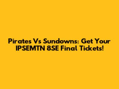 Pirates Vs Sundowns: Get Your IPSEMTN 8SE Final Tickets!