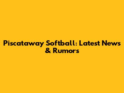 Piscataway Softball: Latest News & Rumors