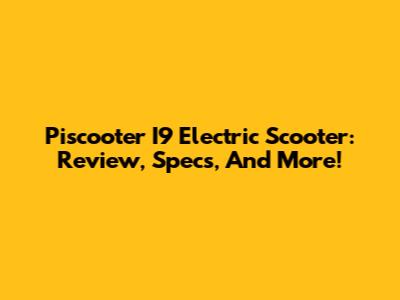 Piscooter I9 Electric Scooter: Review, Specs, And More!