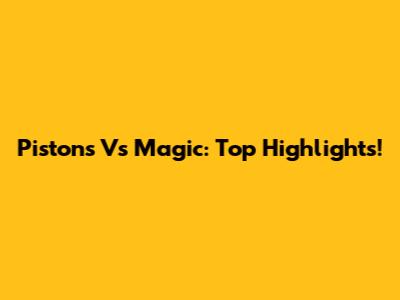 Pistons Vs Magic: Top Highlights!