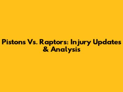 Pistons Vs. Raptors: Injury Updates & Analysis