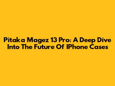 Pitaka Magez 13 Pro: A Deep Dive Into The Future Of IPhone Cases