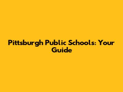 Pittsburgh Public Schools: Your Guide