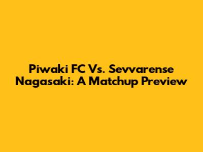 Piwaki FC Vs. Sevvarense Nagasaki: A Matchup Preview