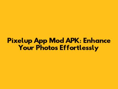 Pixelup App Mod APK: Enhance Your Photos Effortlessly