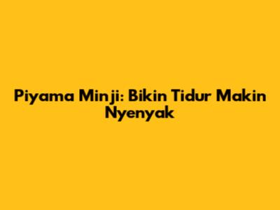 Piyama Minji: Bikin Tidur Makin Nyenyak