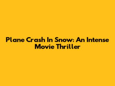 Plane Crash In Snow: An Intense Movie Thriller