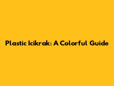 Plastic Icikrak: A Colorful Guide