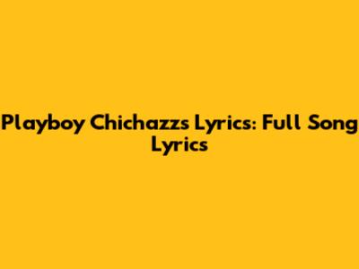 Playboy Chichazzs Lyrics: Full Song Lyrics