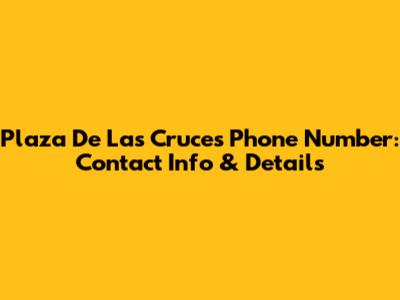 Plaza De Las Cruces Phone Number: Contact Info & Details