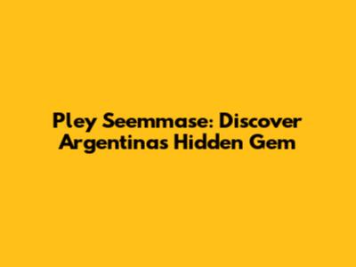 Pley Seemmase: Discover Argentina's Hidden Gem