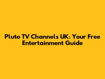Pluto TV Channels UK: Your Free Entertainment Guide