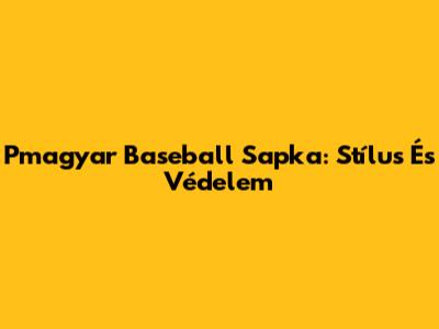 Pmagyar Baseball Sapka: Stílus És Védelem
