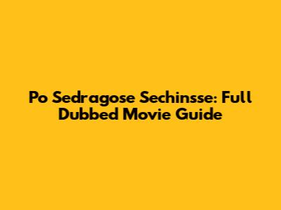 Po Sedragose Sechinsse: Full Dubbed Movie Guide