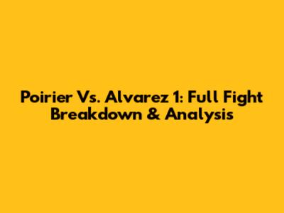Poirier Vs. Alvarez 1: Full Fight Breakdown & Analysis