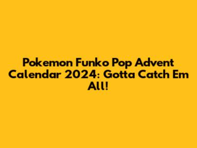 Pokemon Funko Pop Advent Calendar 2024: Gotta Catch 'Em All!