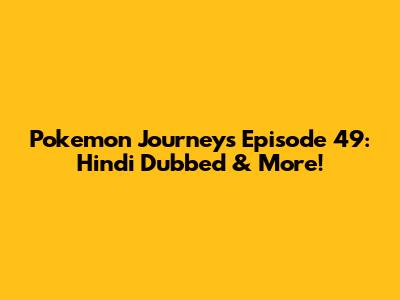 Pokemon Journeys Episode 49: Hindi Dubbed & More!