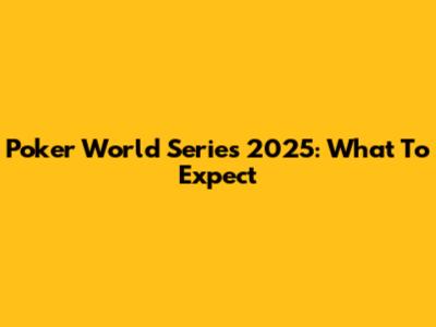 Poker World Series 2025: What To Expect