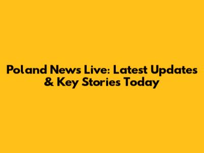 Poland News Live: Latest Updates & Key Stories Today