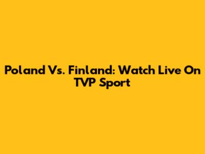Poland Vs. Finland: Watch Live On TVP Sport